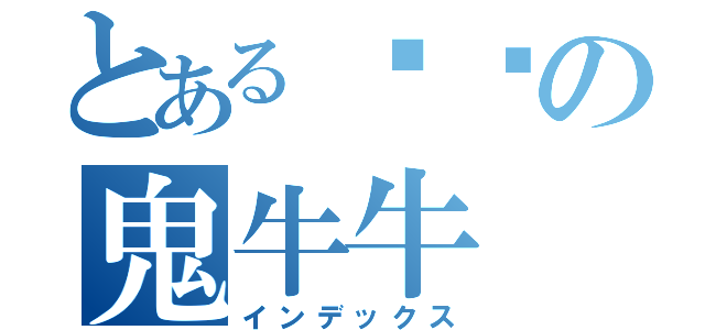 とある顾伟の鬼牛牛（インデックス）