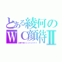 とある綾何のＷＣ顔待Ⅱ（法螺不瑾のココスコステス）