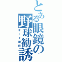 とある眼鏡の野球勧誘（オーイ磯野）