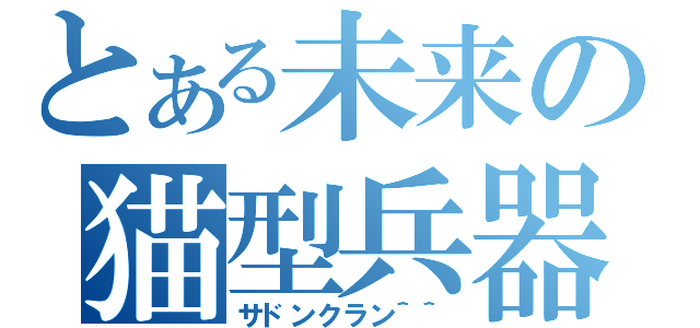 とある未来の猫型兵器（サドンクラン＾＾）