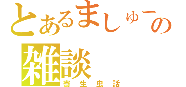 とあるましゅーの雑談（寄生虫話）