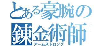 とある豪腕の錬金術師（アームストロング）