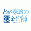 とある豪腕の錬金術師（アームストロング）