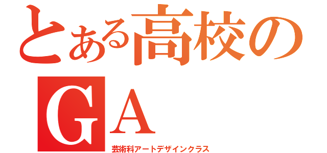 とある高校のＧＡ（芸術科アートデザインクラス）