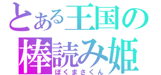 とある王国の棒読み姫（ぼくまさくん）