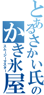 とあるさかい氏のかき氷屋さん（スムージーマスター）