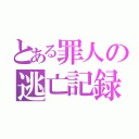 とある罪人の逃亡記録（）