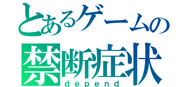 とあるゲームの禁断症状（ｄｅｐｅｎｄ）