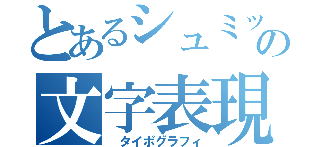 とあるシュミットの文字表現（　タイポグラフィ）