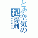 とある空気の起爆剤（ねおにとろ）