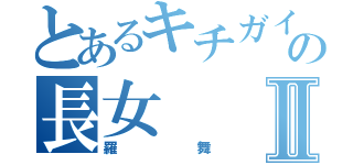 とあるキチガイ三姉妹の長女Ⅱ（羅舞）