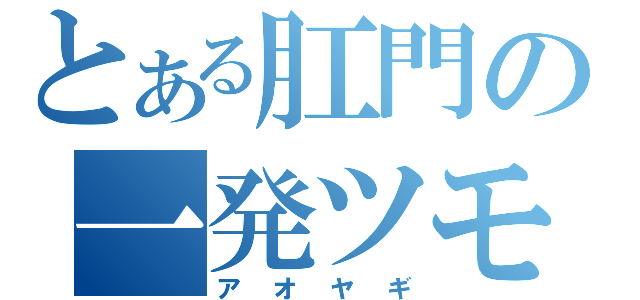 とある肛門の一発ツモ（アオヤギ）