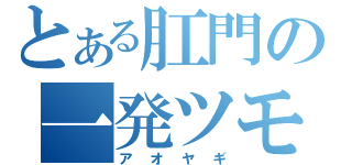 とある肛門の一発ツモ（アオヤギ）