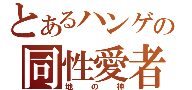 とあるハンゲの同性愛者（地の神）