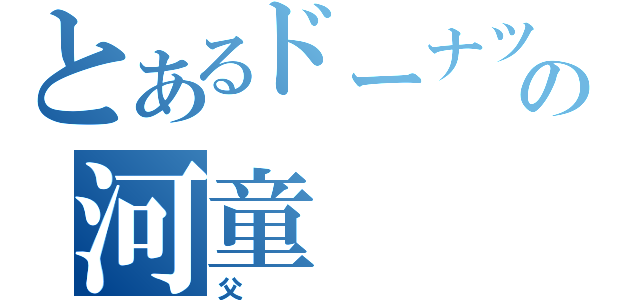 とあるドーナツの河童（父）