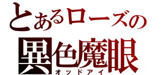 とあるローズの異色魔眼（オッドアイ）