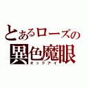 とあるローズの異色魔眼（オッドアイ）