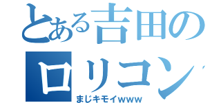 とある吉田のロリコン（まじキモイｗｗｗ）