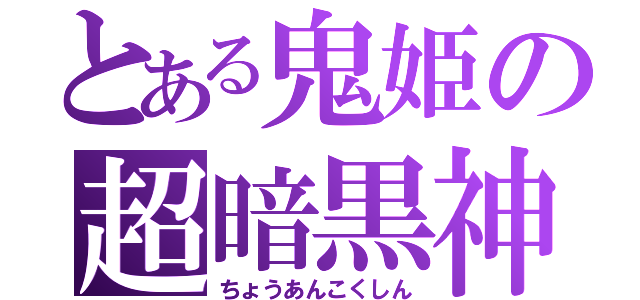 とある鬼姫の超暗黒神（ちょうあんこくしん）