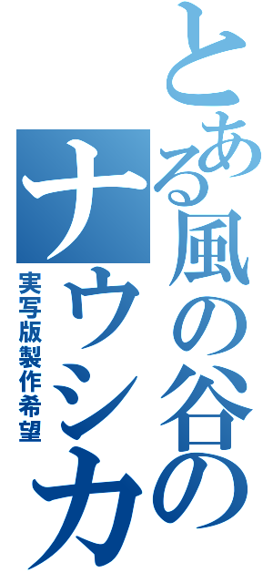 とある風の谷のナウシカ（実写版製作希望）