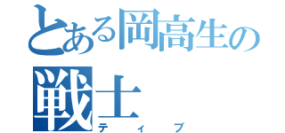 とある岡高生の戦士（ティブ）