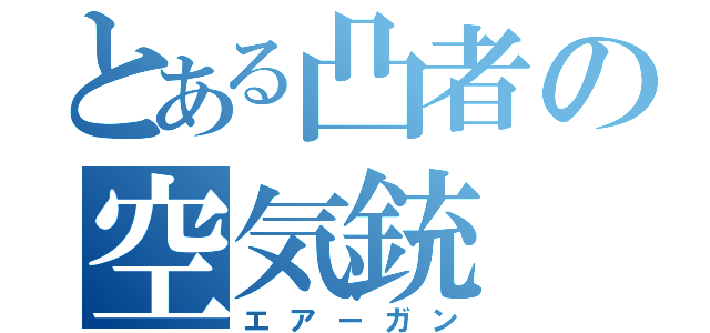 とある凸者の空気銃（エアーガン）