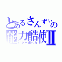 とあるさんずぃの能力酷使Ⅱ（バレー疲れた）