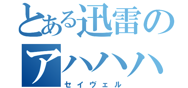 とある迅雷のアハハハ（セイヴェル）