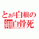 とある白根の細白骨死体（ホソいガイコツ）