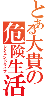 とある大貴の危険生活Ⅱ（レジェンドライフ）