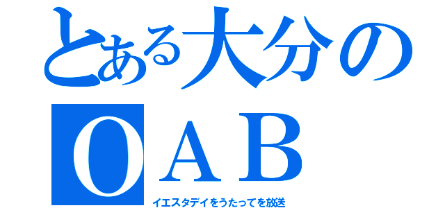 とある大分のＯＡＢ（イエスタデイをうたってを放送）