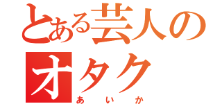 とある芸人のオタク（あいか）