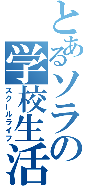 とあるソラの学校生活（スクールライフ）