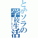 とあるソラの学校生活（スクールライフ）