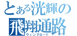 とある洸輝の飛翔通路（ウィングロード）