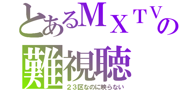 とあるＭＸＴＶの難視聴（２３区なのに映らない）