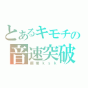 とあるキモチの音速突破（超絶ｋｓｋ）