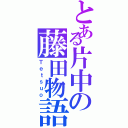 とある片中の藤田物語（Ｔｅｔｓｕｏ）