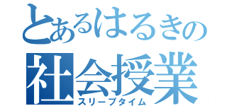 とあるはるきの社会授業（スリープタイム）