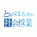 とあるはるきの社会授業（スリープタイム）