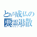 とある成仏の悪霊退散（レビュー終了）