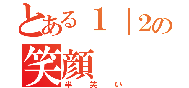 とある１｜２の笑顔（半笑い）