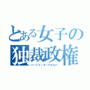 とある女子の独裁政権（パートリーダーでもない）