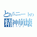 とあるニートの精神崩壊（レベル３）