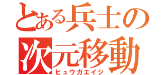 とある兵士の次元移動（ヒュウガエイジ）