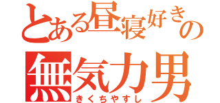 とある昼寝好きの無気力男（きくちやすし）