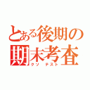 とある後期の期末考査（クソ テスト）