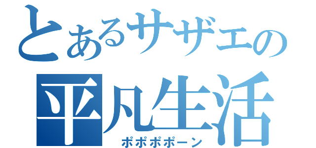 とあるサザエの平凡生活（ ポポポポーン）