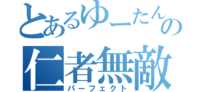 とあるゆーたんの仁者無敵（パーフェクト）