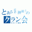 とある§神槍§のクラン会議（スカイプ通話）